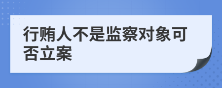 行贿人不是监察对象可否立案
