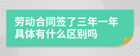 劳动合同签了三年一年具体有什么区别吗