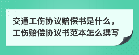 交通工伤协议赔偿书是什么，工伤赔偿协议书范本怎么撰写