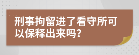 刑事拘留进了看守所可以保释出来吗？
