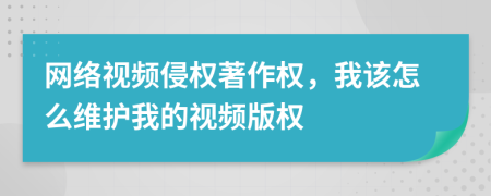 网络视频侵权著作权，我该怎么维护我的视频版权