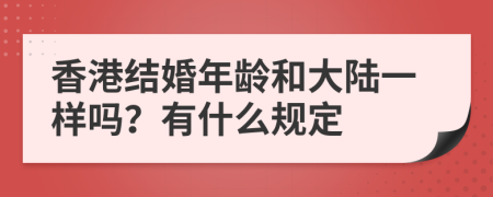 香港结婚年龄和大陆一样吗？有什么规定