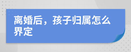 离婚后，孩子归属怎么界定
