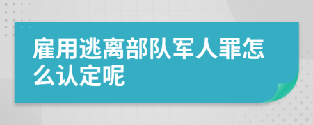 雇用逃离部队军人罪怎么认定呢