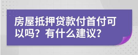 房屋抵押贷款付首付可以吗？有什么建议？