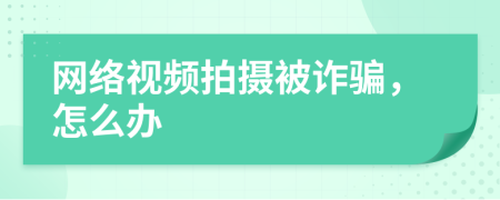 网络视频拍摄被诈骗，怎么办
