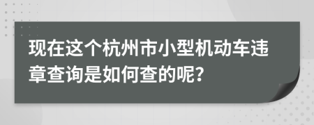现在这个杭州市小型机动车违章查询是如何查的呢？