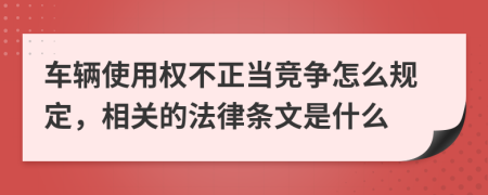 车辆使用权不正当竞争怎么规定，相关的法律条文是什么