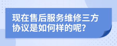 现在售后服务维修三方协议是如何样的呢？