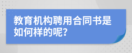 教育机构聘用合同书是如何样的呢？