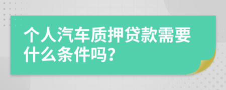 个人汽车质押贷款需要什么条件吗？