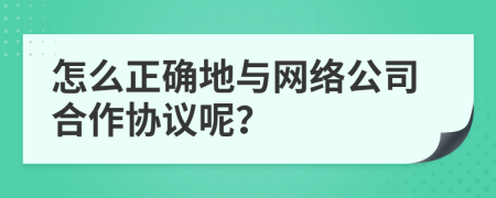 怎么正确地与网络公司合作协议呢？