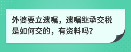 外婆要立遗嘱，遗嘱继承交税是如何交的，有资料吗？