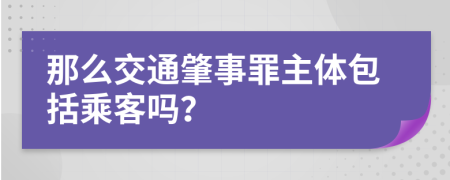 那么交通肇事罪主体包括乘客吗？