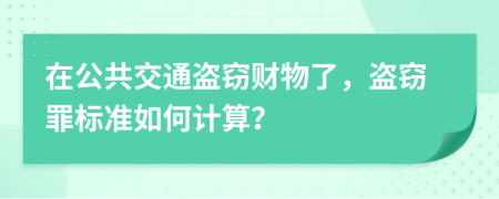 在公共交通盗窃财物了，盗窃罪标准如何计算？