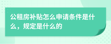 公租房补贴怎么申请条件是什么，规定是什么的