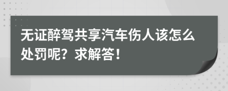 无证醉驾共享汽车伤人该怎么处罚呢？求解答！