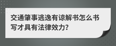 交通肇事逃逸有谅解书怎么书写才具有法律效力？