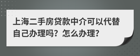 上海二手房贷款中介可以代替自己办理吗？怎么办理？