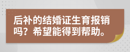 后补的结婚证生育报销吗？希望能得到帮助。