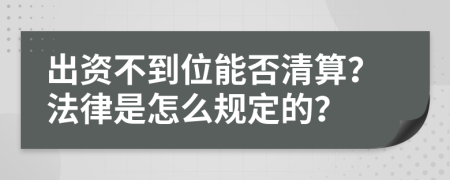 出资不到位能否清算？法律是怎么规定的？