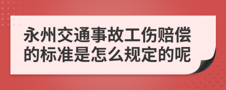 永州交通事故工伤赔偿的标准是怎么规定的呢