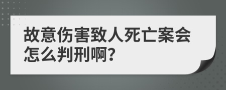 故意伤害致人死亡案会怎么判刑啊？