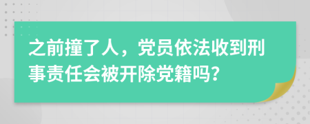 之前撞了人，党员依法收到刑事责任会被开除党籍吗？