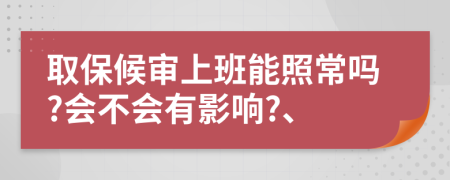 取保候审上班能照常吗?会不会有影响?、
