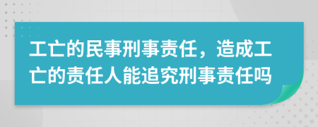 工亡的民事刑事责任，造成工亡的责任人能追究刑事责任吗