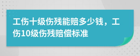 工伤十级伤残能赔多少钱，工伤10级伤残赔偿标准