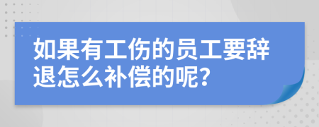 如果有工伤的员工要辞退怎么补偿的呢？