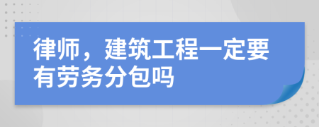 律师，建筑工程一定要有劳务分包吗