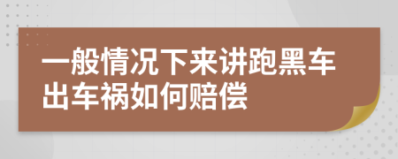 一般情况下来讲跑黑车出车祸如何赔偿