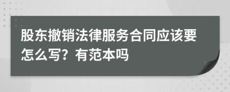 股东撤销法律服务合同应该要怎么写？有范本吗