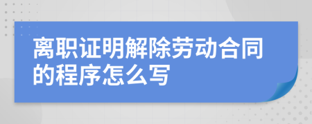 离职证明解除劳动合同的程序怎么写