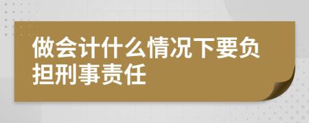 做会计什么情况下要负担刑事责任