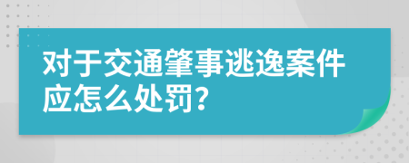 对于交通肇事逃逸案件应怎么处罚？