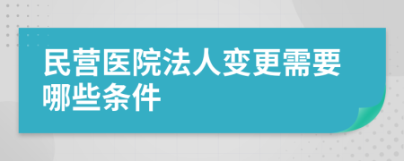 民营医院法人变更需要哪些条件