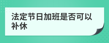 法定节日加班是否可以补休