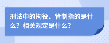 刑法中的拘役、管制指的是什么？相关规定是什么？