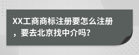 XX工商商标注册要怎么注册，要去北京找中介吗？