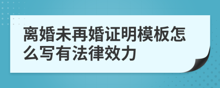 离婚未再婚证明模板怎么写有法律效力