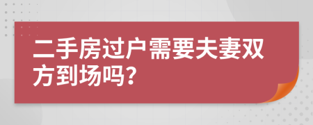 二手房过户需要夫妻双方到场吗？