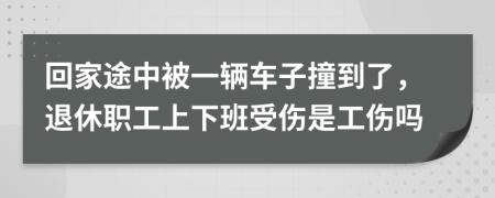 回家途中被一辆车子撞到了，退休职工上下班受伤是工伤吗