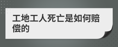 工地工人死亡是如何赔偿的