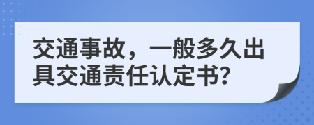 交通事故，一般多久出具交通责任认定书？