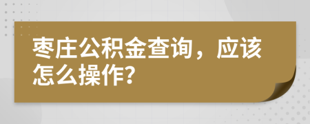 枣庄公积金查询，应该怎么操作？