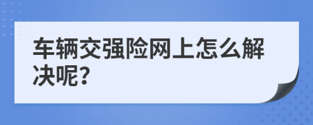 车辆交强险网上怎么解决呢？
