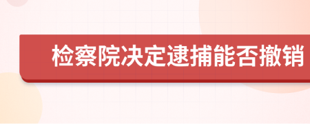 检察院决定逮捕能否撤销